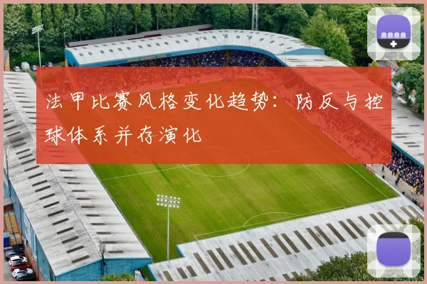 法甲比赛风格变化趋势：防反与控球体系并存演化