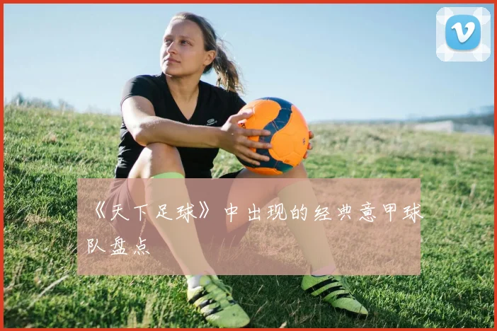 《天下足球》中出现的经典意甲球队盘点