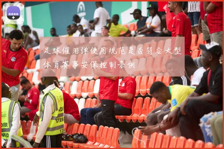 足球催泪弹使用规范是否符合大型体育赛事安保控制条例