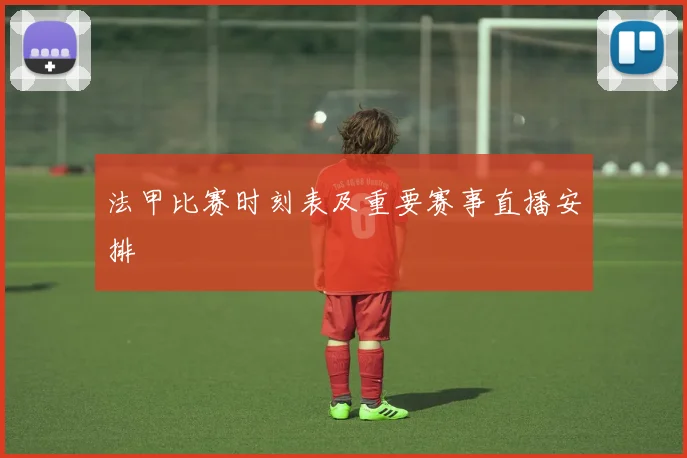 法甲比赛时刻表及重要赛事直播安排