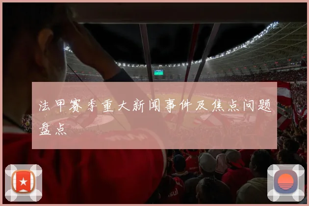 法甲赛季重大新闻事件及焦点问题盘点