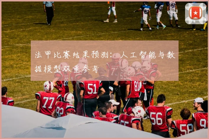 法甲比赛结果预测：人工智能与数据模型双重参考